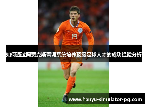 如何通过阿贾克斯青训系统培养顶级足球人才的成功经验分析