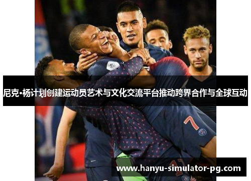 尼克·杨计划创建运动员艺术与文化交流平台推动跨界合作与全球互动