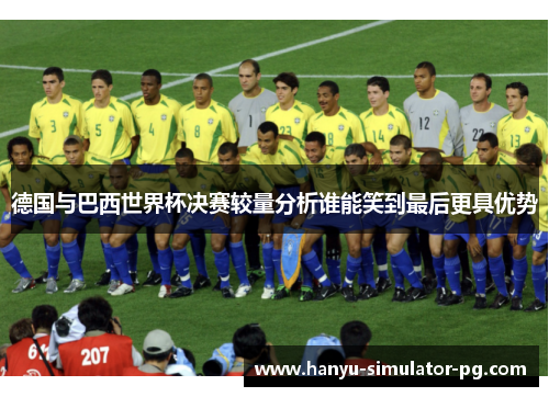 德国与巴西世界杯决赛较量分析谁能笑到最后更具优势