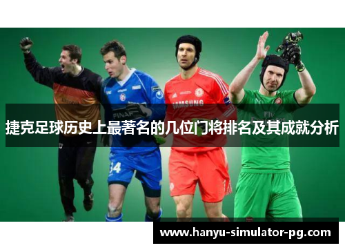 捷克足球历史上最著名的几位门将排名及其成就分析