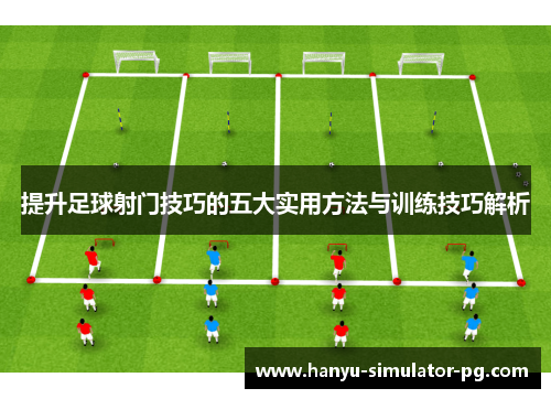 提升足球射门技巧的五大实用方法与训练技巧解析
