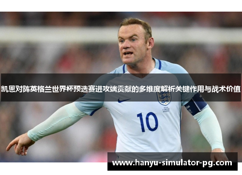 凯恩对阵英格兰世界杯预选赛进攻端贡献的多维度解析关键作用与战术价值