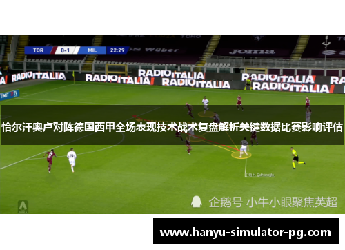 恰尔汗奥卢对阵德国西甲全场表现技术战术复盘解析关键数据比赛影响评估 恰尔汗奥卢对阵德国西甲全场表现技术战术复盘解析关键数据比赛影响评估