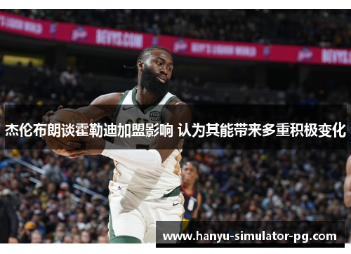 杰伦布朗谈霍勒迪加盟影响 认为其能带来多重积极变化