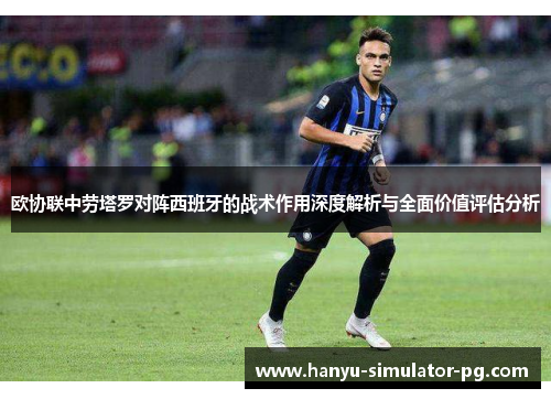 欧协联中劳塔罗对阵西班牙的战术作用深度解析与全面价值评估分析