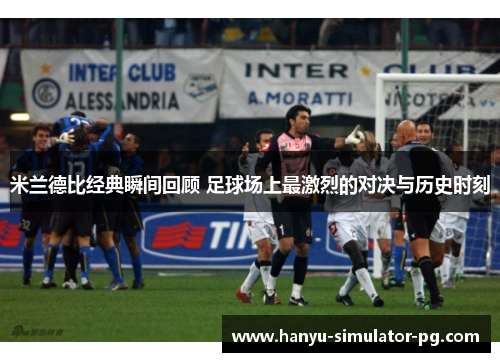 米兰德比经典瞬间回顾 足球场上最激烈的对决与历史时刻