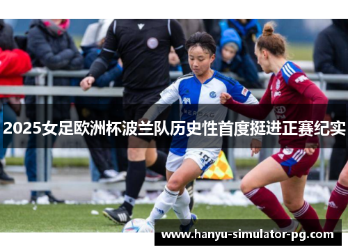 2025女足欧洲杯波兰队历史性首度挺进正赛纪实