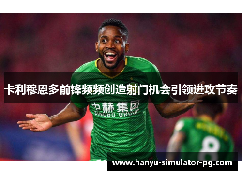 卡利穆恩多前锋频频创造射门机会引领进攻节奏