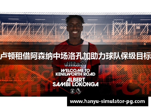 卢顿租借阿森纳中场洛孔加助力球队保级目标