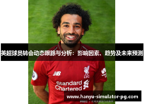 英超球员转会动态跟踪与分析：影响因素、趋势及未来预测