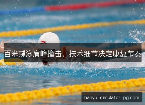 百米蝶泳肩峰撞击，技术细节决定康复节奏