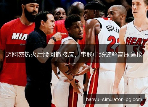 迈阿密热火后腰回撤接应，串联中场破解高压逼抢